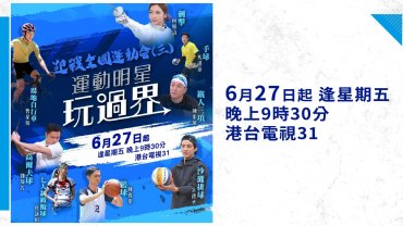 【港台電視31】特備節目《全運會•運動明星玩過界》：八位運動明星跨界別嘗試 全面認識香港承辦之八大項目