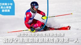 [亞洲青少年高山滑雪錦標賽] 無雪之城歷史性奪得滑雪獎牌 翁厚全連攬銅牌銀牌成香港第一人