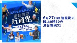 【港台電視31】特備節目《全運會•運動明星玩過界》：八位運動明星跨界別嘗試 全面認識香港承辦之八大項目